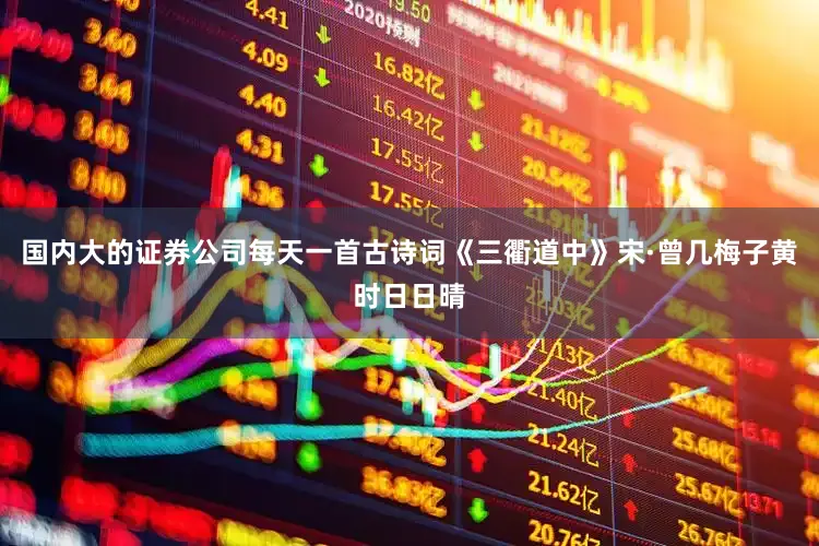 国内大的证券公司每天一首古诗词《三衢道中》宋·曾几梅子黄时日日晴