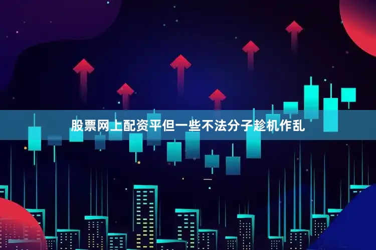 股票网上配资平但一些不法分子趁机作乱