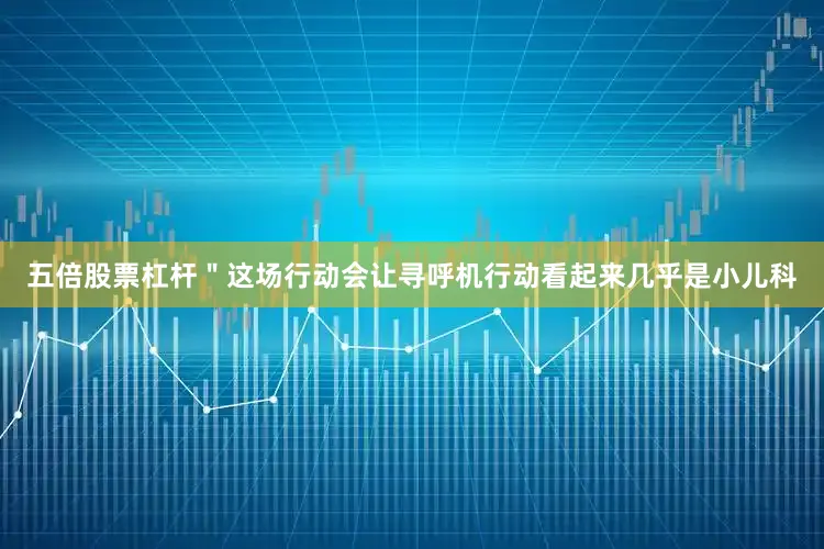 五倍股票杠杆＂这场行动会让寻呼机行动看起来几乎是小儿科