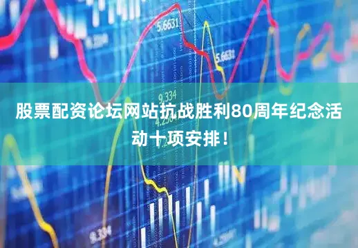 股票配资论坛网站抗战胜利80周年纪念活动十项安排！
