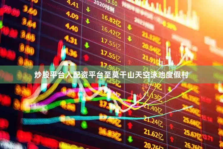 炒股平台入配资平台至莫干山天空泳池度假村