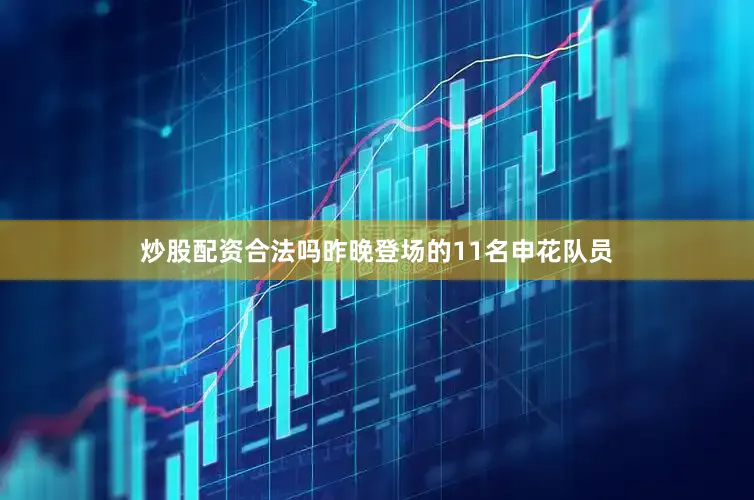 炒股配资合法吗昨晚登场的11名申花队员