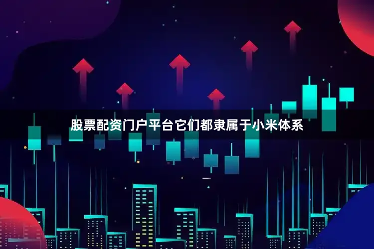 股票配资门户平台它们都隶属于小米体系