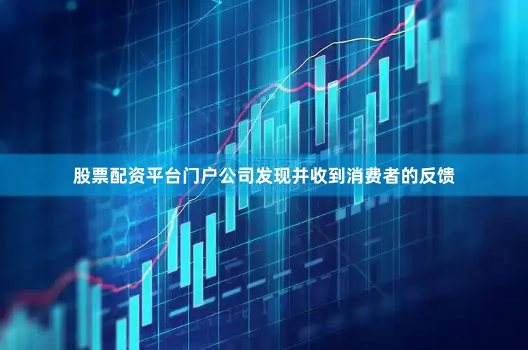 股票配资平台门户公司发现并收到消费者的反馈