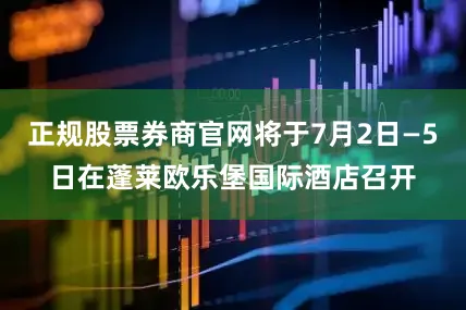 正规股票券商官网将于7月2日—5日在蓬莱欧乐堡国际酒店召开