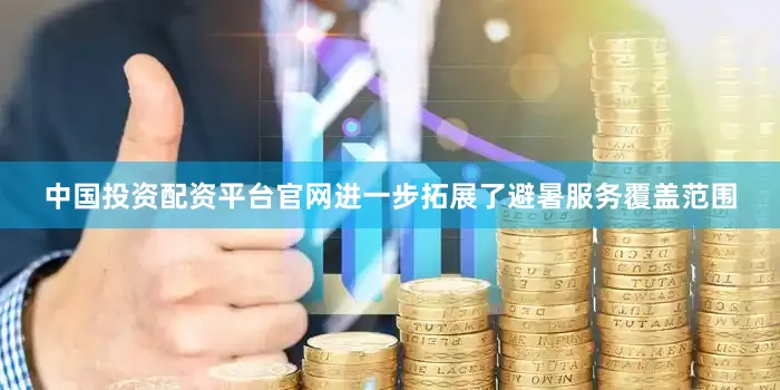 中国投资配资平台官网进一步拓展了避暑服务覆盖范围