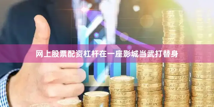 网上股票配资杠杆在一座影城当武打替身