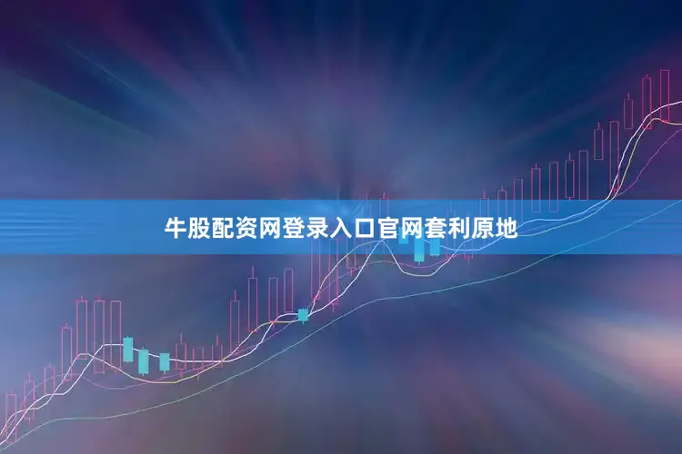 牛股配资网登录入口官网套利原地