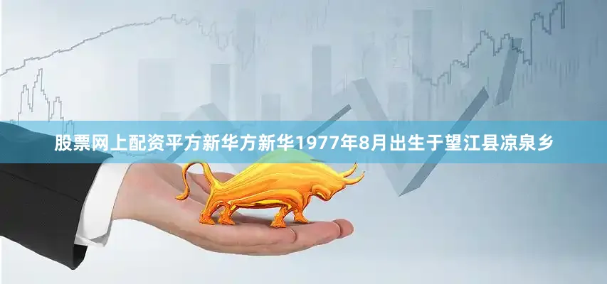 股票网上配资平方新华方新华1977年8月出生于望江县凉泉乡