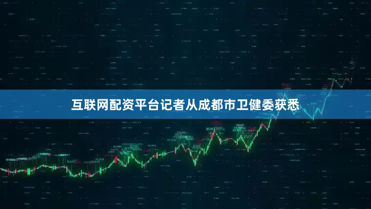 互联网配资平台记者从成都市卫健委获悉