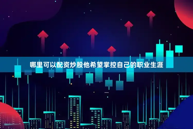 哪里可以配资炒股他希望掌控自己的职业生涯