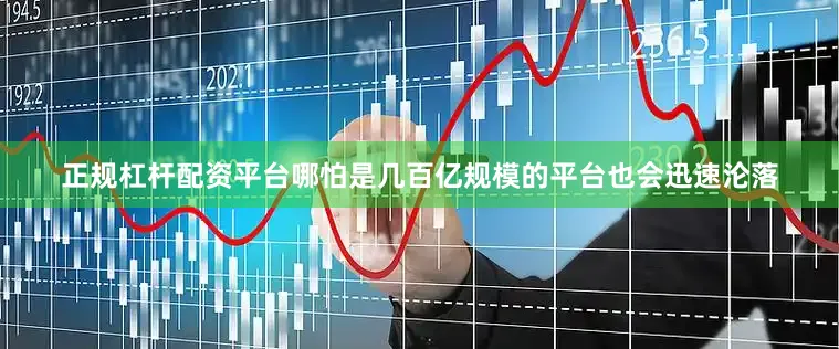 正规杠杆配资平台哪怕是几百亿规模的平台也会迅速沦落