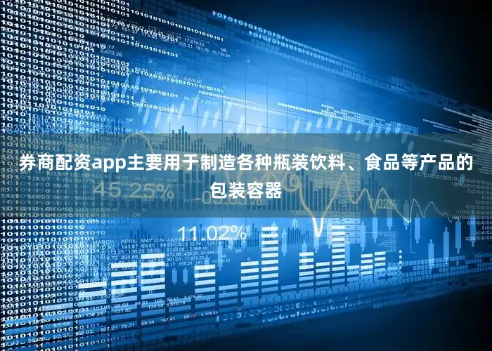 券商配资app主要用于制造各种瓶装饮料、食品等产品的包装容器