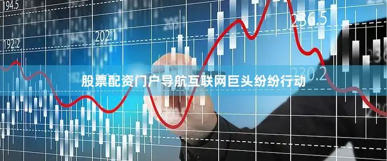 股票配资门户导航　　互联网巨头纷纷行动