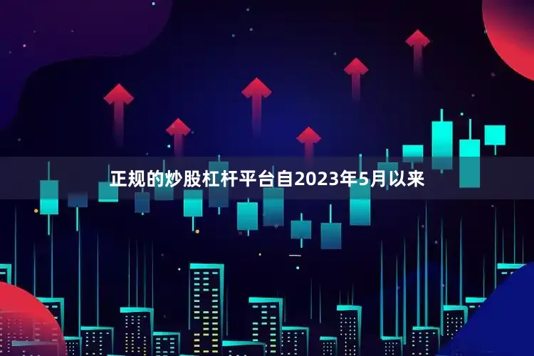 正规的炒股杠杆平台　　自2023年5月以来