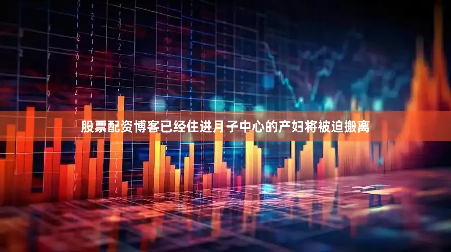 股票配资博客已经住进月子中心的产妇将被迫搬离