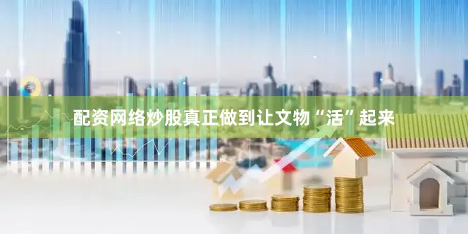 配资网络炒股真正做到让文物“活”起来