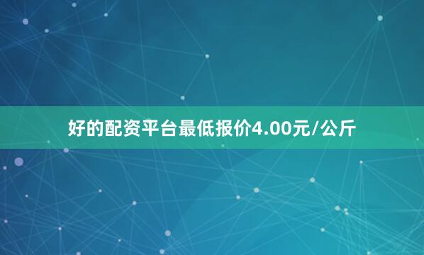 好的配资平台最低报价4.00元/公斤