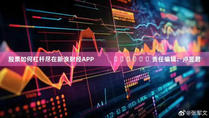 股票如何杠杆尽在新浪财经APP            						责任编辑：卢昱君