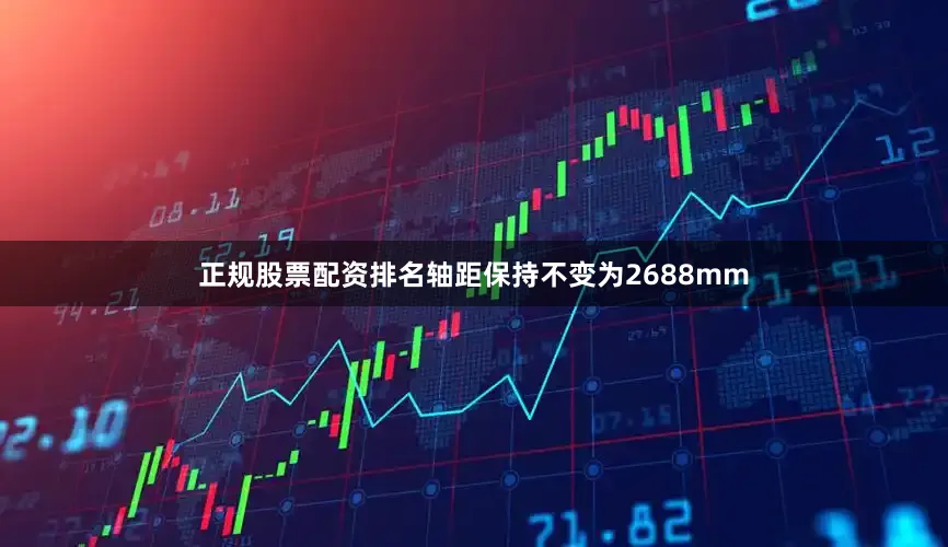 正规股票配资排名轴距保持不变为2688mm