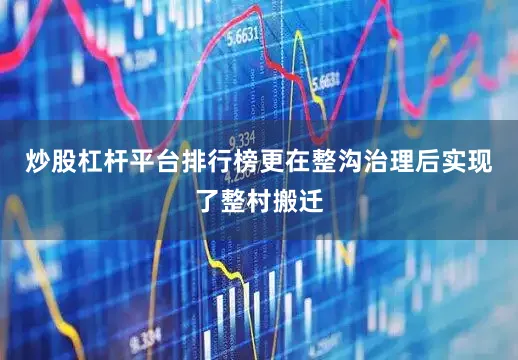 炒股杠杆平台排行榜更在整沟治理后实现了整村搬迁