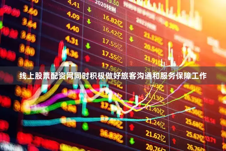 线上股票配资网同时积极做好旅客沟通和服务保障工作