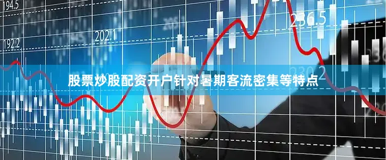 股票炒股配资开户针对暑期客流密集等特点