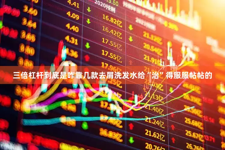 三倍杠杆到底是咋靠几款去屑洗发水给“治”得服服帖帖的