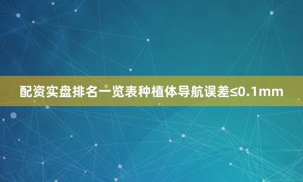 配资实盘排名一览表种植体导航误差≤0.1mm