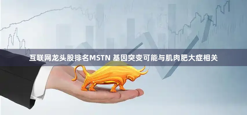 互联网龙头股排名MSTN 基因突变可能与肌肉肥大症相关