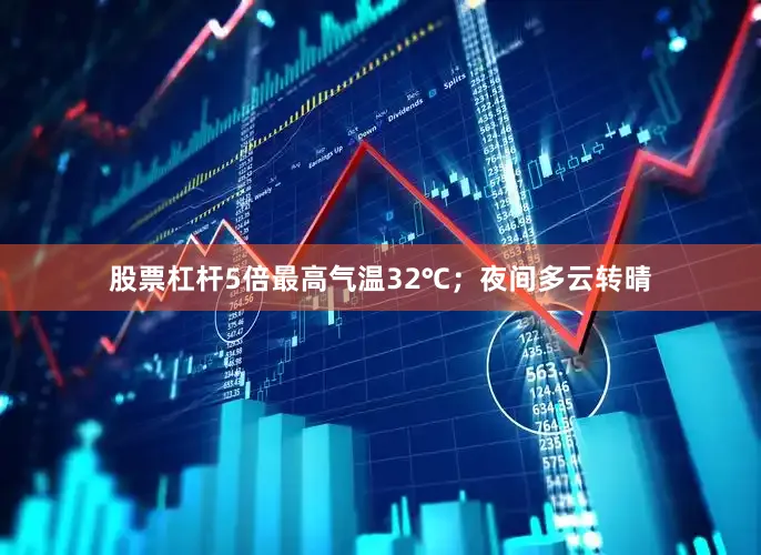 股票杠杆5倍最高气温32℃；夜间多云转晴