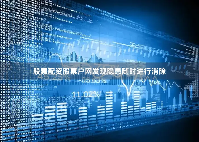 股票配资股票户网发现隐患随时进行消除