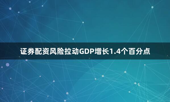 证券配资风险拉动GDP增长1.4个百分点