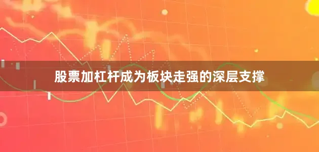 股票加杠杆成为板块走强的深层支撑