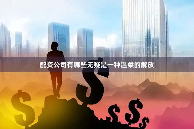 配资公司有哪些无疑是一种温柔的解放