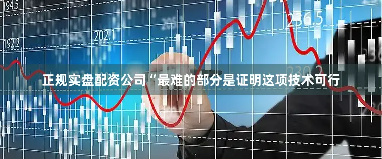 正规实盘配资公司“最难的部分是证明这项技术可行
