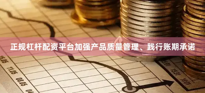 正规杠杆配资平台加强产品质量管理、践行账期承诺