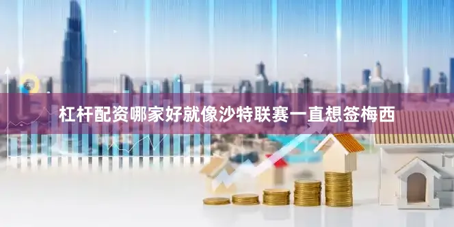 杠杆配资哪家好就像沙特联赛一直想签梅西