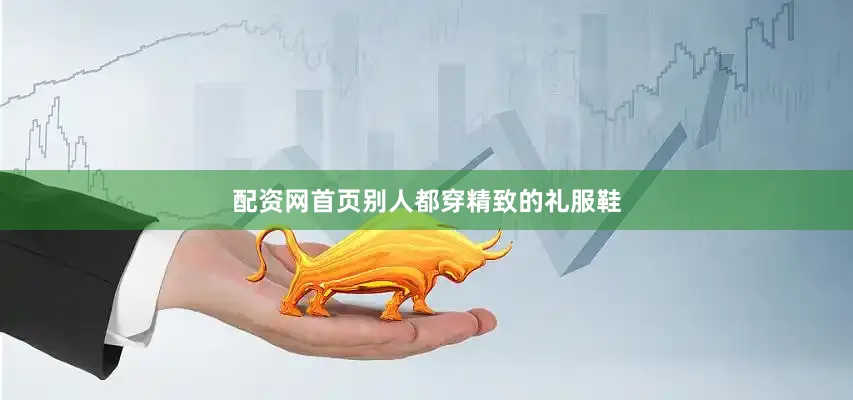 配资网首页别人都穿精致的礼服鞋