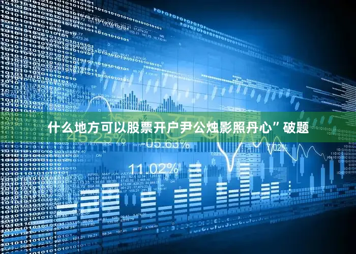什么地方可以股票开户尹公烛影照丹心”破题