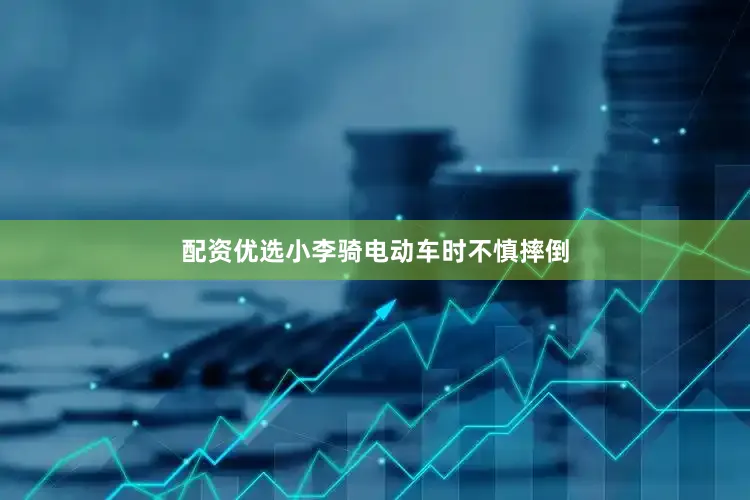 配资优选小李骑电动车时不慎摔倒