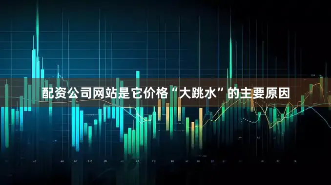 配资公司网站是它价格“大跳水”的主要原因