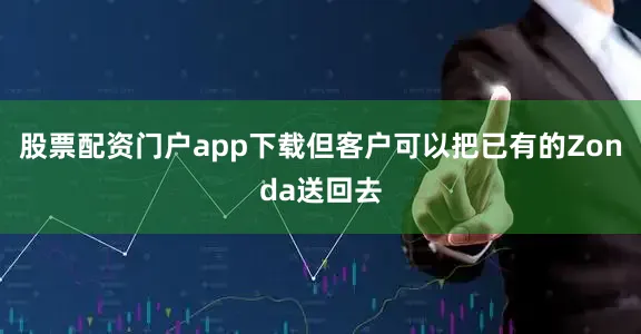股票配资门户app下载但客户可以把已有的Zonda送回去