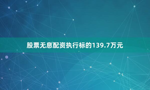 股票无息配资执行标的139.7万元
