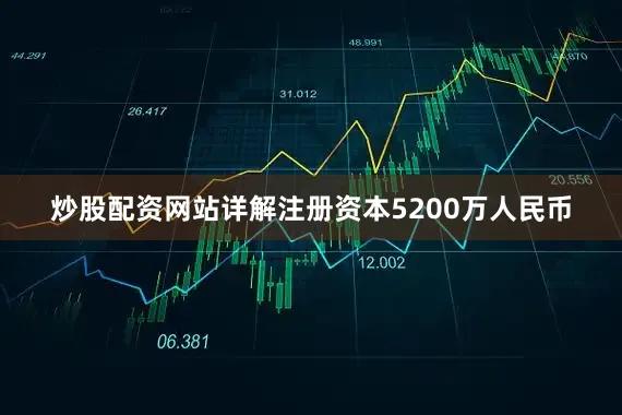 炒股配资网站详解注册资本5200万人民币