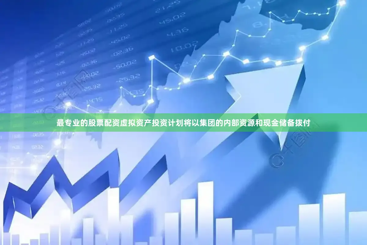 最专业的股票配资虚拟资产投资计划将以集团的内部资源和现金储备拨付