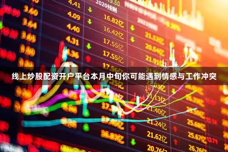 线上炒股配资开户平台本月中旬你可能遇到情感与工作冲突