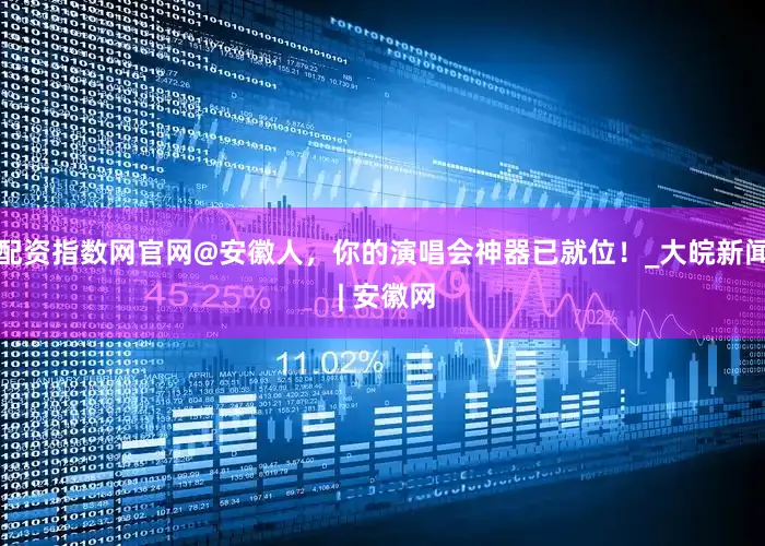 配资指数网官网@安徽人，你的演唱会神器已就位！_大皖新闻 | 安徽网