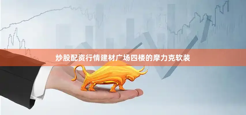 炒股配资行情建材广场四楼的摩力克软装