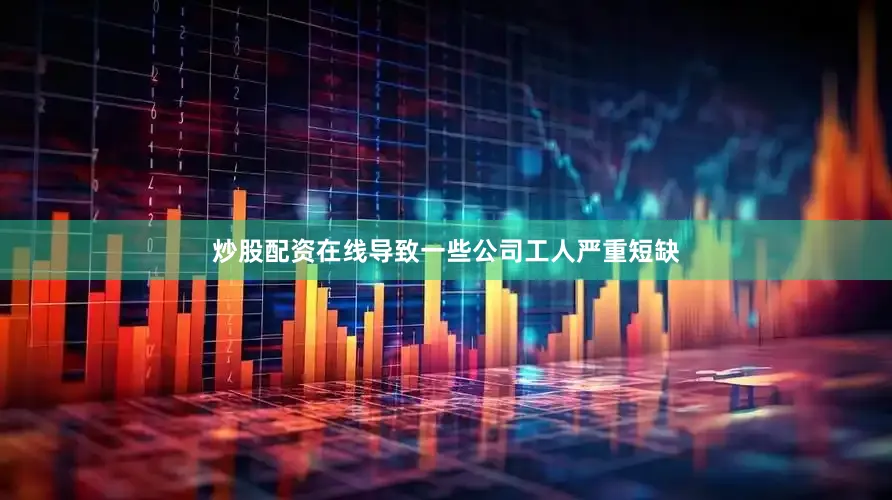 炒股配资在线导致一些公司工人严重短缺